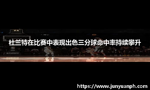 杜兰特在比赛中表现出色三分球命中率持续攀升