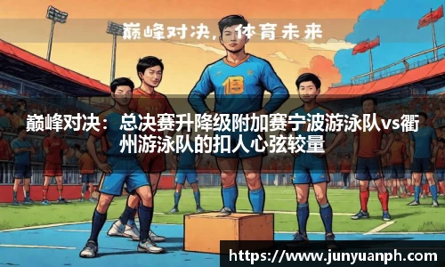巅峰对决：总决赛升降级附加赛宁波游泳队vs衢州游泳队的扣人心弦较量