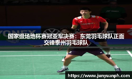 国家级场地杯赛冠亚军决赛：东莞羽毛球队正面交锋泰州羽毛球队