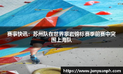 赛事快讯：苏州队在世界攀岩锦标赛季前赛中突围上海队