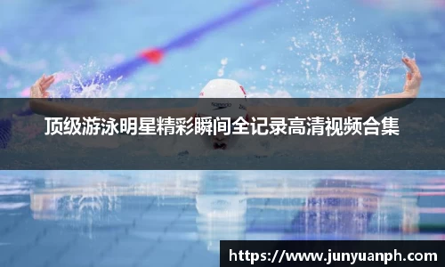 顶级游泳明星精彩瞬间全记录高清视频合集