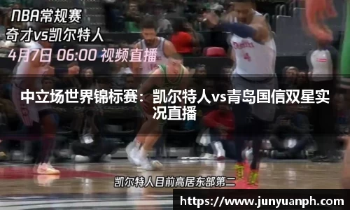 中立场世界锦标赛：凯尔特人vs青岛国信双星实况直播
