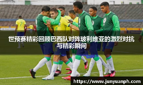 世预赛精彩回顾巴西队对阵玻利维亚的激烈对抗与精彩瞬间